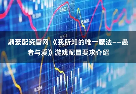 鼎豪配资官网 《我所知的唯一魔法——愚者与爱》游戏配置要求介绍