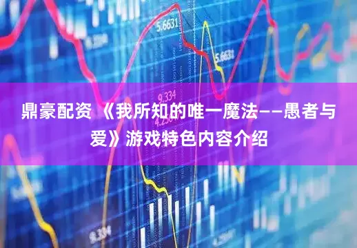 鼎豪配资 《我所知的唯一魔法——愚者与爱》游戏特色内容介绍