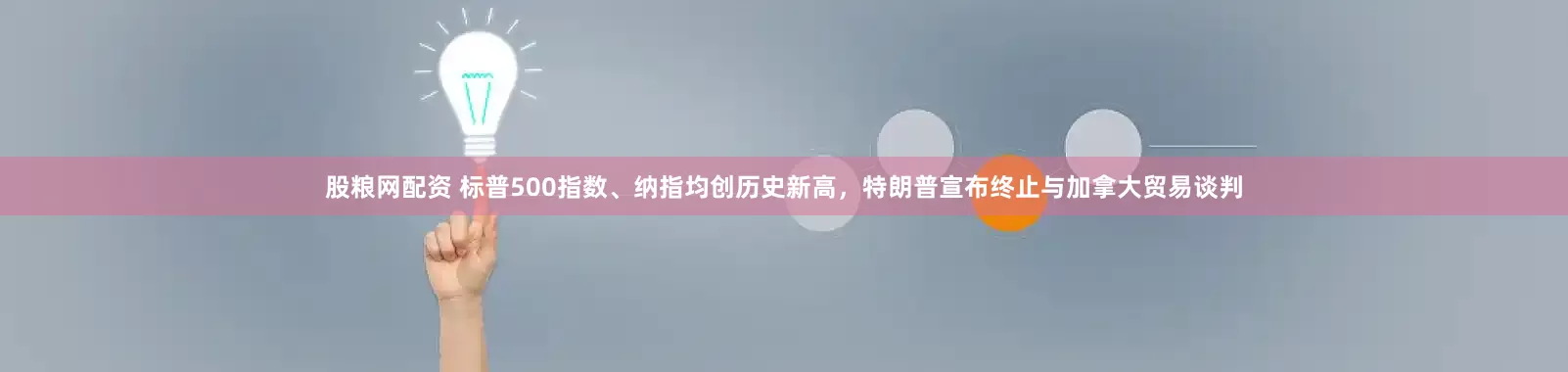 股粮网配资 标普500指数、纳指均创历史新高，特朗普宣布终止与加拿大贸易谈判