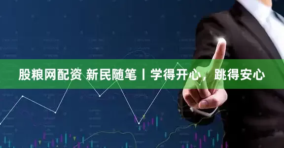 股粮网配资 新民随笔丨学得开心，跳得安心