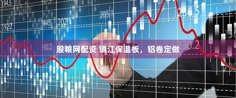 股粮网配资 镇江保温板，铝卷定做