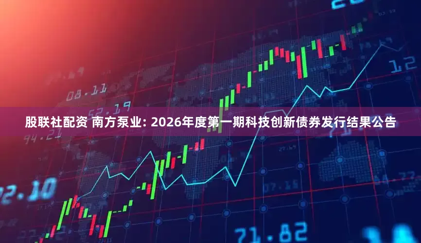 股联社配资 南方泵业: 2026年度第一期科技创新债券发行结果公告